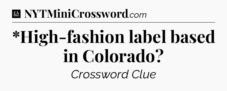 *High-fashion label based in Colorado - LA Times Crossword