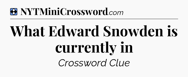 Solution: What Edward Snowden is currently in - NYT Mini Crossword