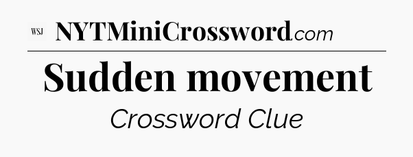Sudden movement - WSJ Crossword