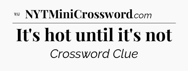 It's hot until it's not - WSJ Crossword