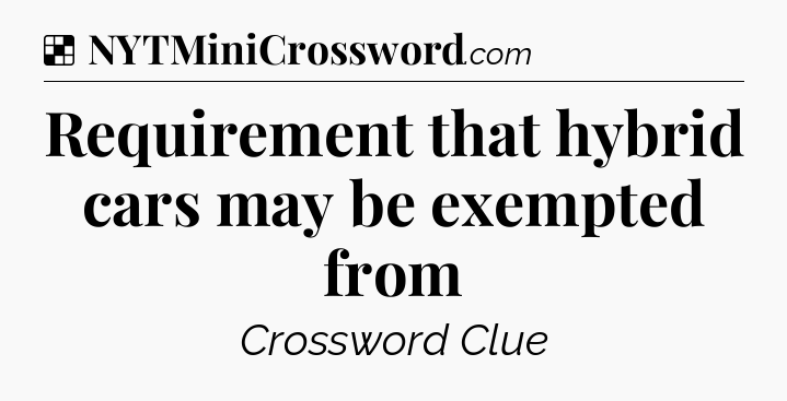 Solution: Requirement that hybrid cars may be exempted from - NYT Crossword