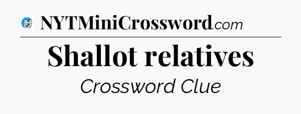 Shallot relatives Crossword Clue