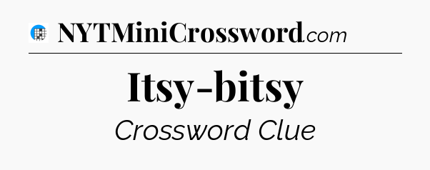 Itsy-bitsy Crossword Clue