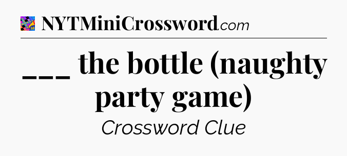 ___ the bottle (naughty party game) Crossword Clue