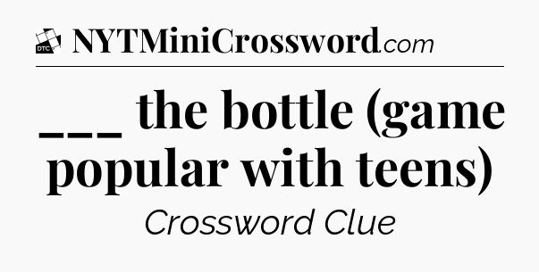 ___ the bottle (game popular with teens) - Daily Themed Classic Crossword