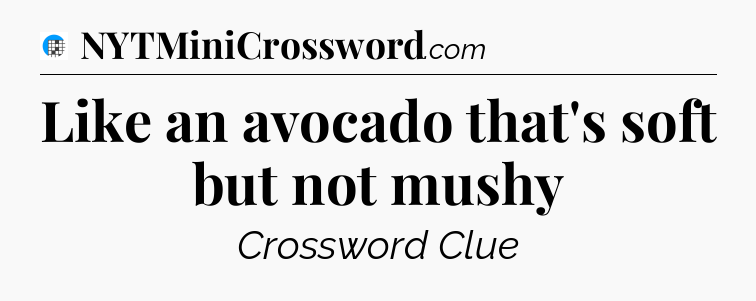 Like an avocado that's soft but not mushy Crossword Clue