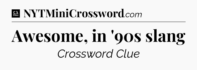 Awesome, in '90s slang - LA Times Crossword