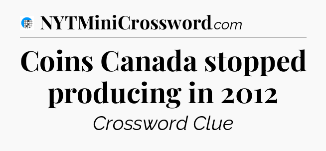 Coins Canada stopped producing in 2012 Crossword Clue