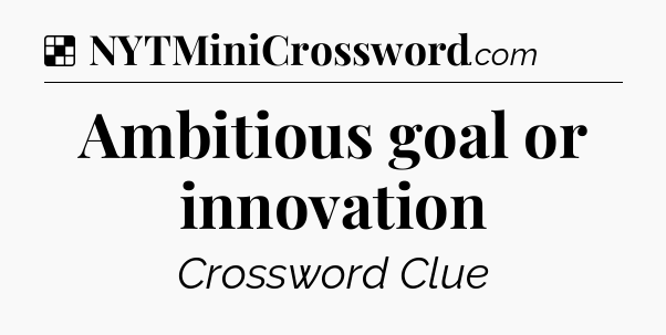 Solution: Ambitious goal or innovation - NYT Crossword