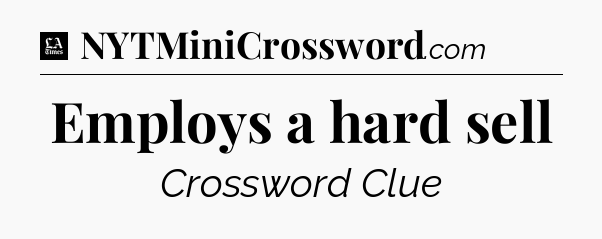 Employs a hard sell - LA Times Crossword