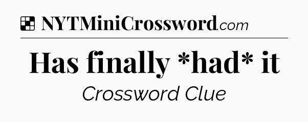 Solution: Has finally *had* it - NYT Crossword