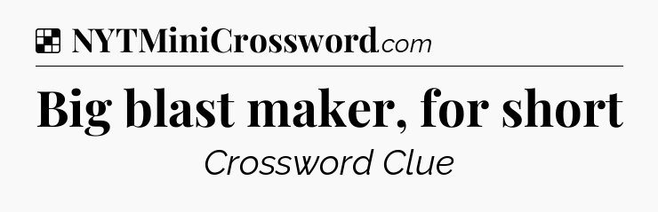 Solution: Big blast maker, for short - NYT Crossword