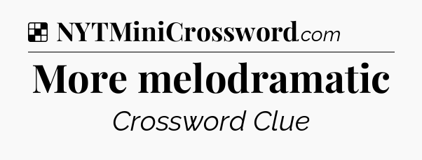 Solution: More melodramatic - NYT Crossword