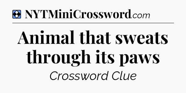 Solution: Animal that sweats through its paws - NYT Mini Crossword