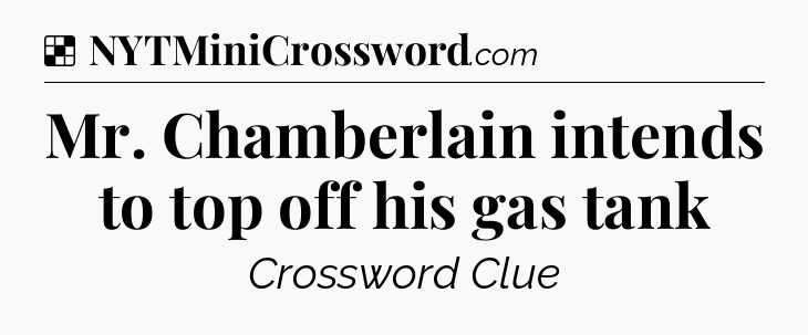 Solution: Mr. Chamberlain intends to top off his gas tank - NYT Crossword