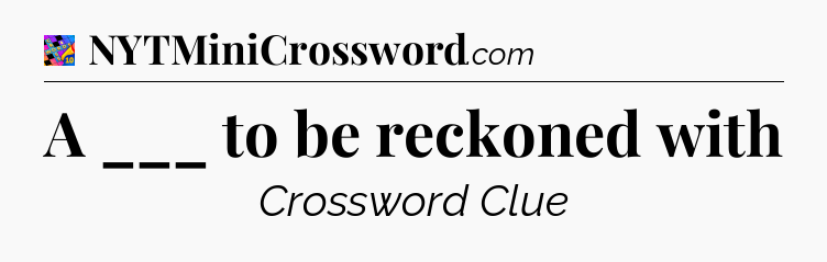 A ___ to be reckoned with Crossword Clue