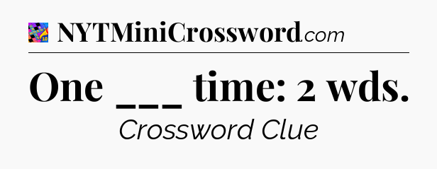One ___ time: 2 wds Crossword Clue