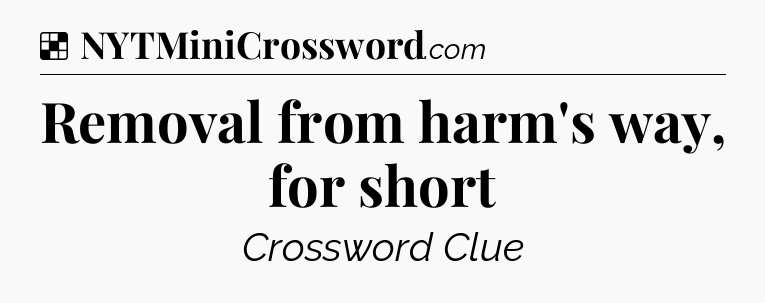 Solution: Removal from harm's way, for short - NYT Crossword