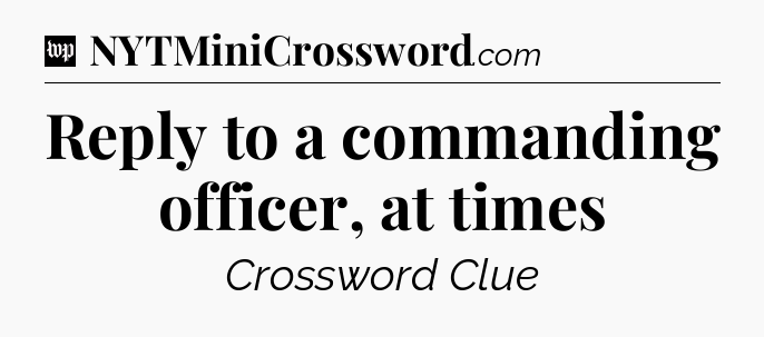 Reply to a commanding officer, at times Crossword Clue