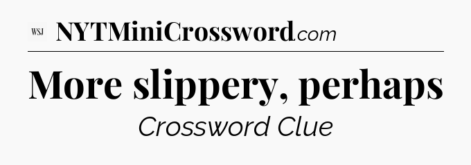 More slippery, perhaps - WSJ Crossword