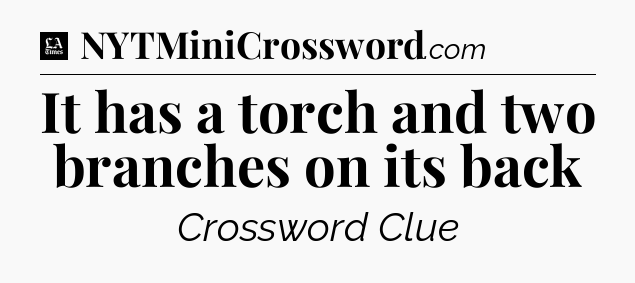 It has a torch and two branches on its back - LA Times Crossword
