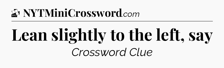 Lean slightly to the left, say - Daily Themed Classic Crossword