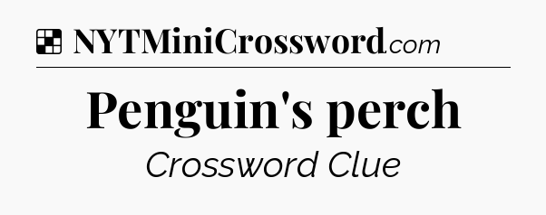 Solution: Penguin's perch - NYT Crossword
