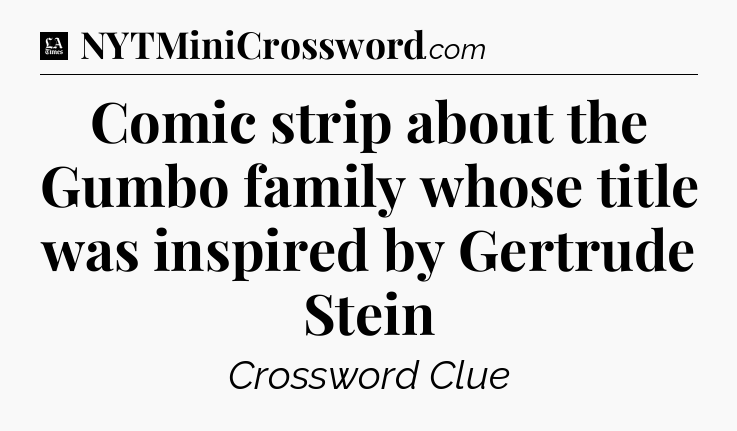 Comic strip about the Gumbo family whose title was inspired by Gertrude Stein - LA Times Crossword
