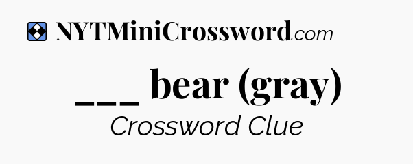 Solution: ___ bear (gray) - NYT Mini Crossword