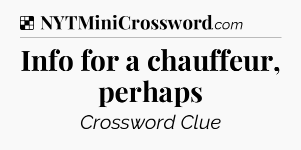 Solution: Info for a chauffeur, perhaps - NYT Crossword