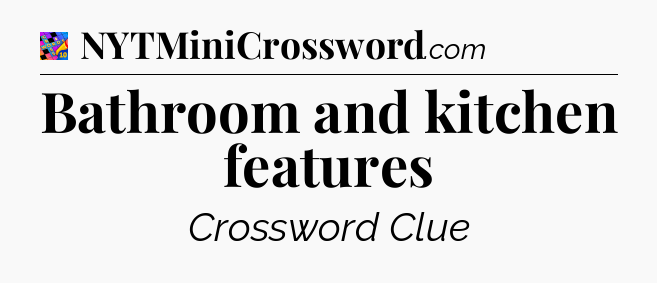 Bathroom and kitchen features Crossword Clue