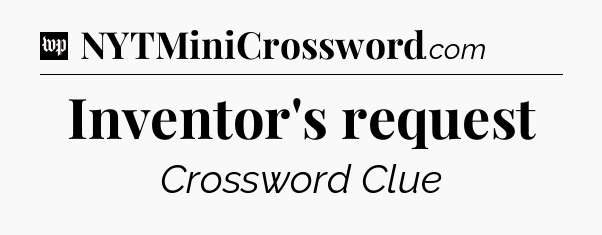 Inventor's request Crossword Clue
