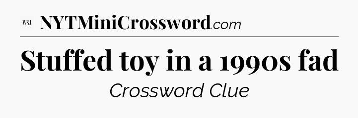 Stuffed toy in a 1990s fad - WSJ Crossword