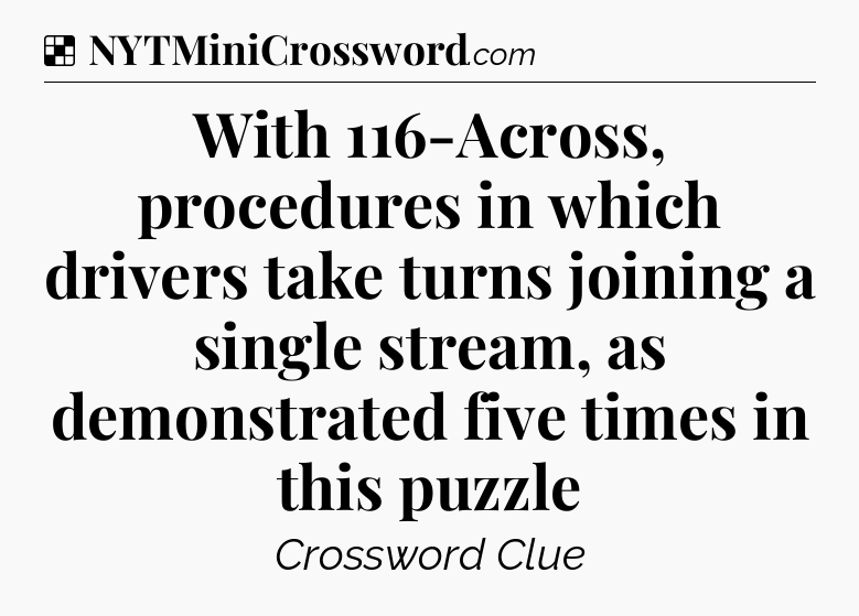 Solution: With 116-Across, procedures in which drivers take turns joining a single stream, as demonstrated five times in this puzzle - NYT Crossword