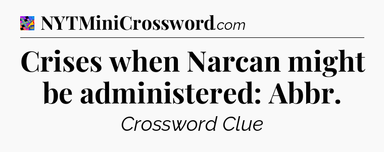 Crises when Narcan might be administered: Abbr Crossword Clue
