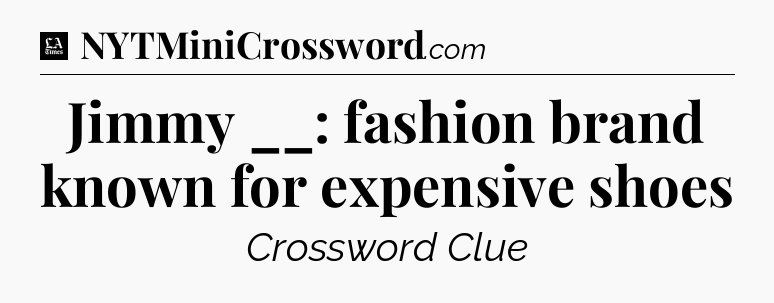 Jimmy __: fashion brand known for expensive shoes - LA Times Crossword