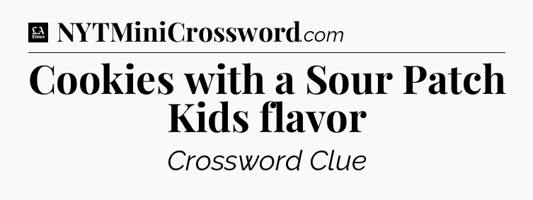 Cookies with a Sour Patch Kids flavor - LA Times Crossword