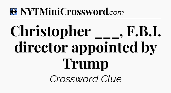 Solution: Christopher ___, F.B.I. director appointed by Trump - NYT Mini Crossword