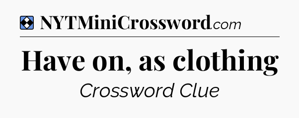 Solution: Have on, as clothing - NYT Mini Crossword