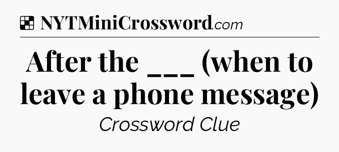 Solution: After the ___ (when to leave a phone message) - NYT Crossword