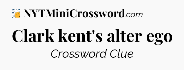 Clark kent's alter ego - 7 Little Words