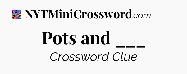 Pots and ___ Crossword Clue