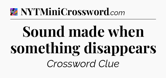 Sound made when something disappears Crossword Clue