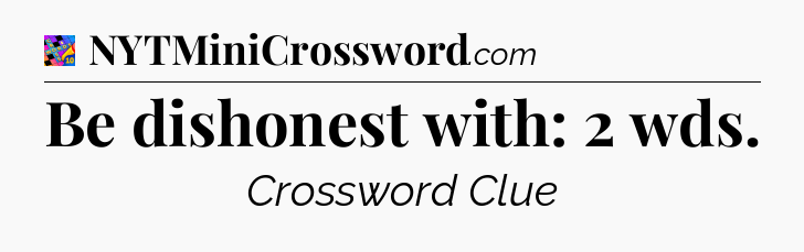 Be dishonest with: 2 wds Crossword Clue