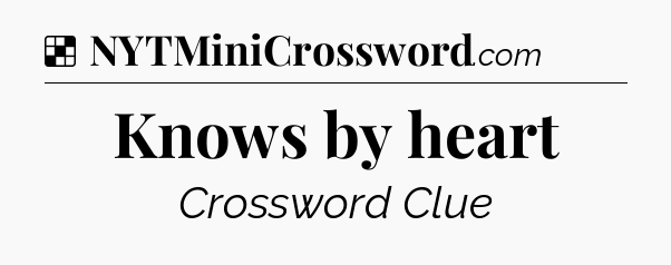 Solution: Knows by heart - NYT Crossword