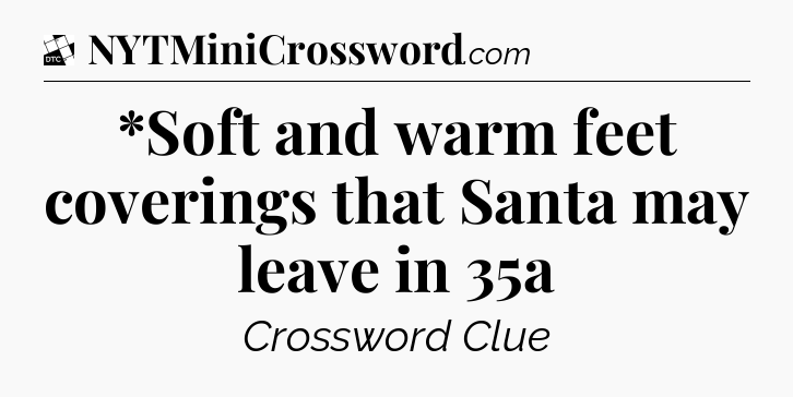 *Soft and warm feet coverings that Santa may leave in 35a - Daily Themed Classic Crossword