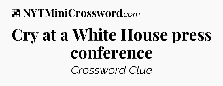 Solution: Cry at a White House press conference - NYT Crossword