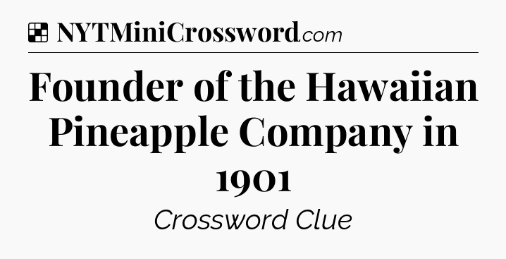 Solution: Founder of the Hawaiian Pineapple Company in 1901 - NYT Crossword