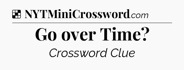 Solution: Go over Time - NYT Crossword