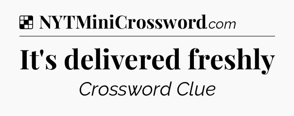 Solution: It's delivered freshly - NYT Crossword